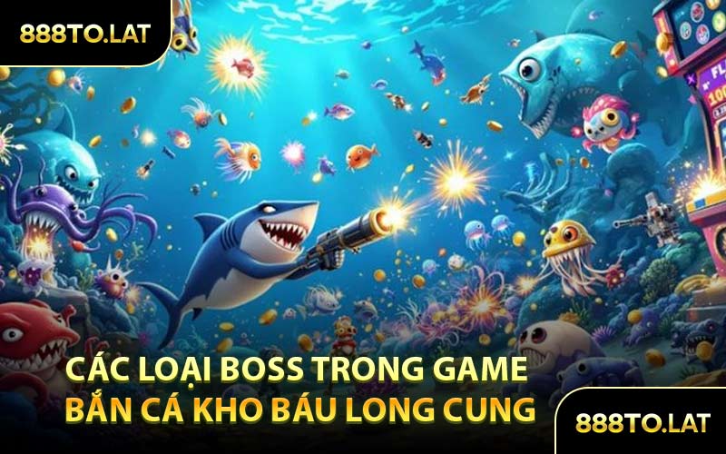 Các loại boss trong game bắn cá kho báu long cung