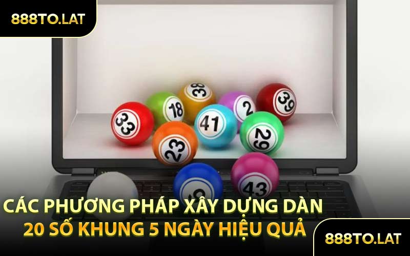 Các Phương Pháp Xây Dựng Dàn 20 Số Khung 5 Ngày Hiệu Quả