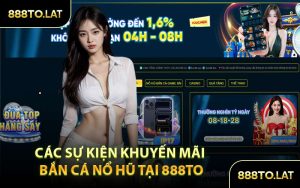 Các Sự Kiện Khuyến Mãi Bắn Cá Nổ Hũ Tại 888TO