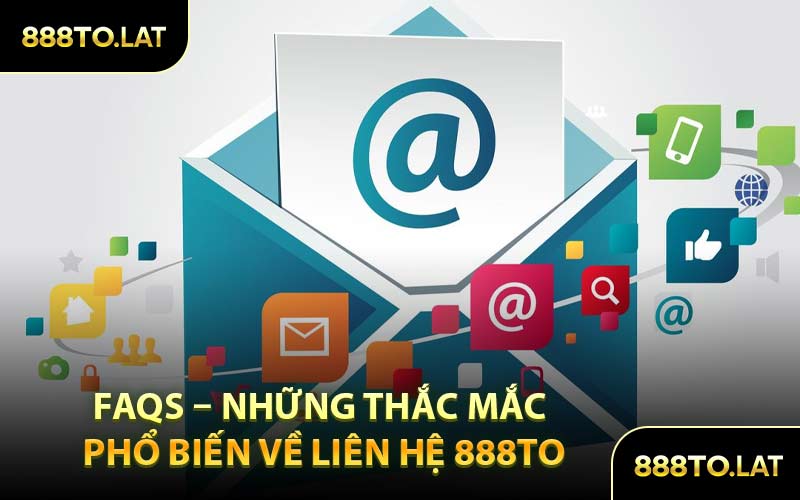 FAQs – Những Thắc Mắc Phổ Biến Về Liên Hệ 888TO