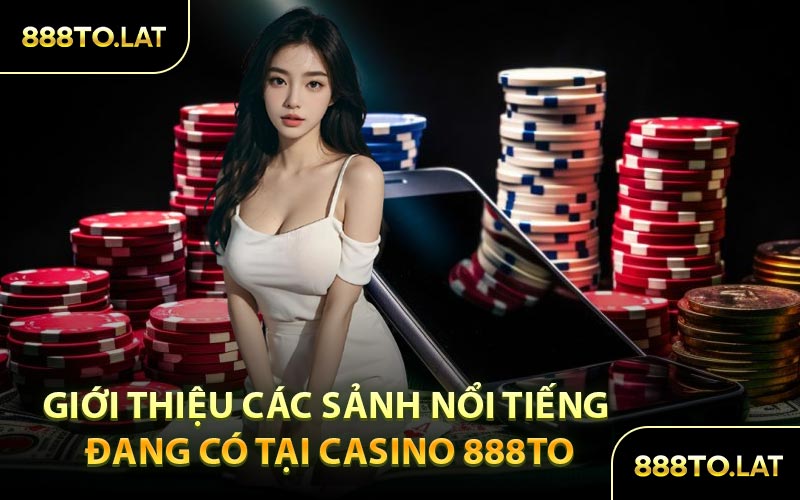 Giới Thiệu Các Sảnh Nổi Tiếng Đang Có Tại Casino 888TO