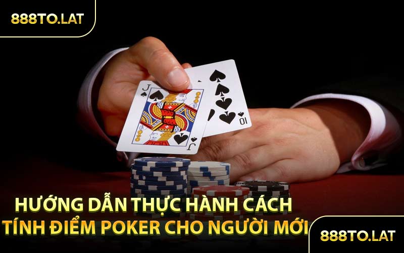 Hướng dẫn thực hành cách tính điểm Poker cho người mới