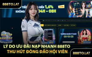 Lý Do Ưu Đãi Nạp Nhanh 888TO Thu Hút Đông Đảo Hội Viên