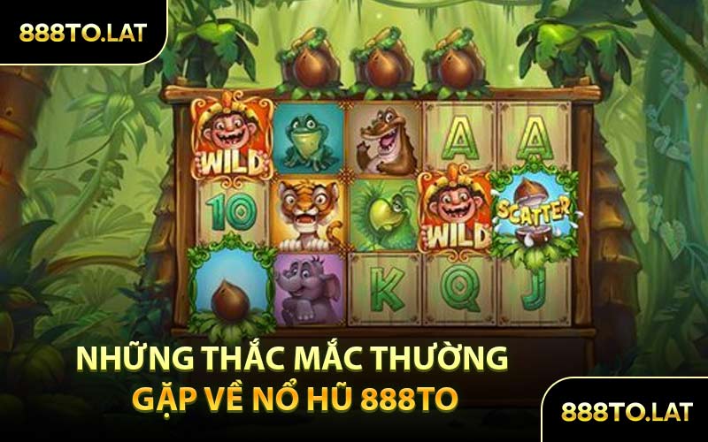 Những Thắc Mắc Thường Gặp Về Nổ hũ 888TO