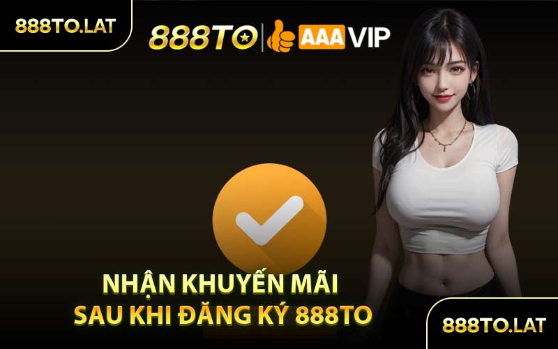 Nhận Khuyến Mãi Sau Khi Đăng Ký 888TO