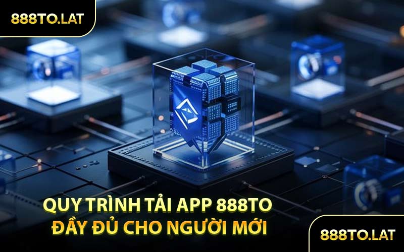 Quy Trình Tải App 888TO Đầy Đủ Cho Người Mới