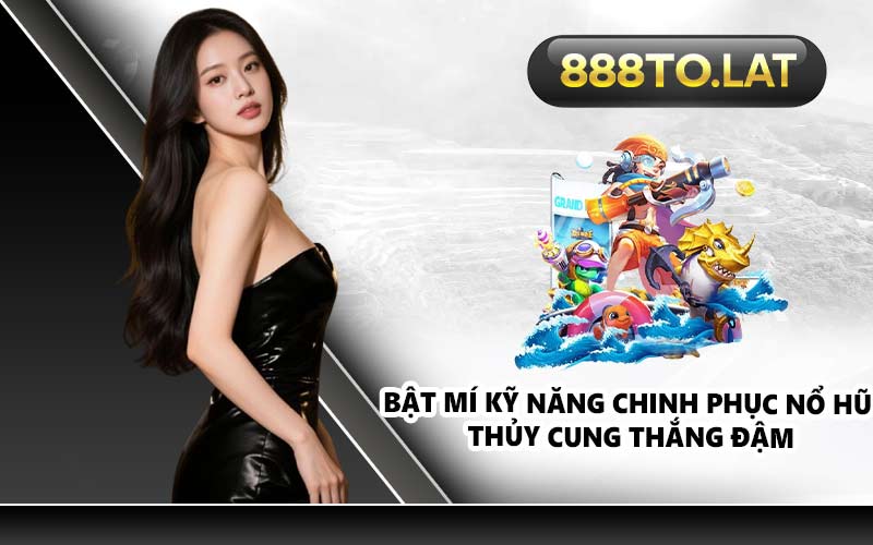 Bật mí kỹ năng chinh phục Nổ Hũ Thủy Cung thắng đậm